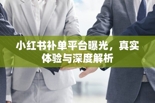 小红书补单平台曝光，真实体验与深度解析