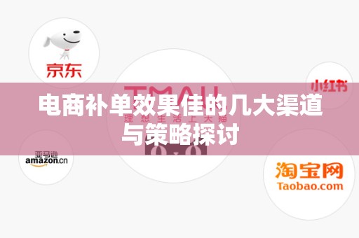 电商补单效果佳的几大渠道与策略探讨