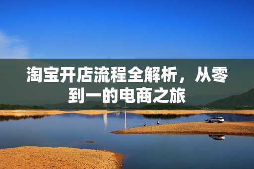 淘宝开店流程全解析，从零到一的电商之旅