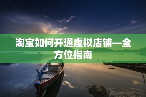 淘宝如何开通虚拟店铺—全方位指南