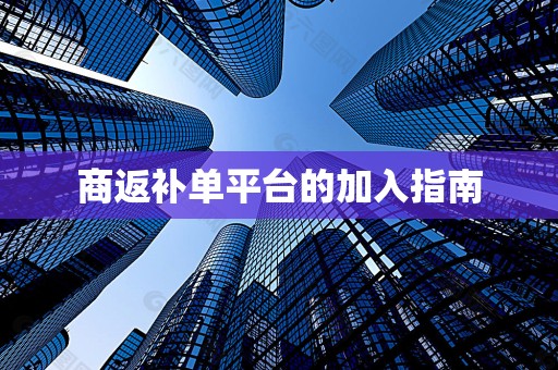 商返补单平台的加入指南