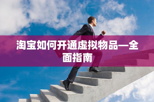 淘宝如何开通虚拟物品—全面指南