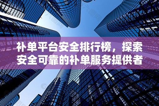 补单平台安全排行榜，探索安全可靠的补单服务提供者