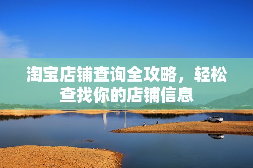 淘宝店铺查询全攻略，轻松查找你的店铺信息