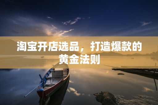 淘宝开店选品，打造爆款的黄金法则