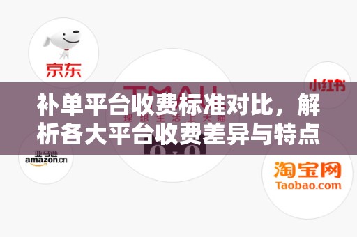 补单平台收费标准对比，解析各大平台收费差异与特点