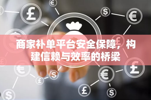 商家补单平台安全保障，构建信赖与效率的桥梁