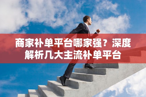 商家补单平台哪家强？深度解析几大主流补单平台