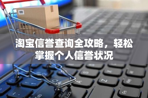 淘宝信誉查询全攻略，轻松掌握个人信誉状况