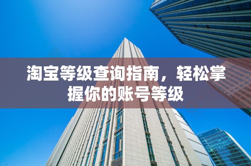 淘宝等级查询指南，轻松掌握你的账号等级