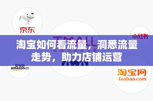 淘宝如何看流量，洞悉流量走势，助力店铺运营