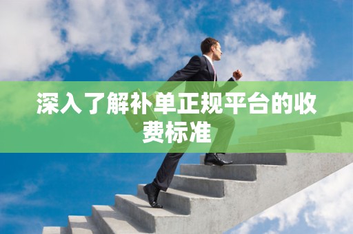 深入了解补单正规平台的收费标准