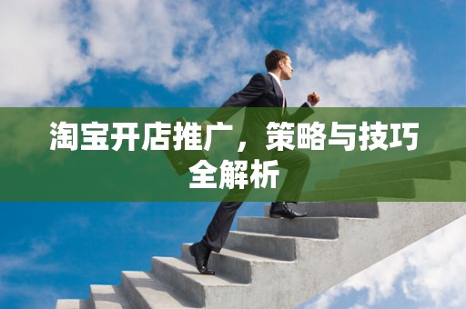 淘宝开店推广，策略与技巧全解析