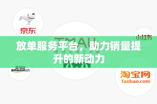 放单服务平台，助力销量提升的新动力