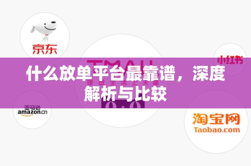 什么放单平台最靠谱，深度解析与比较