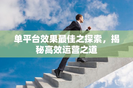 单平台效果最佳之探索，揭秘高效运营之道