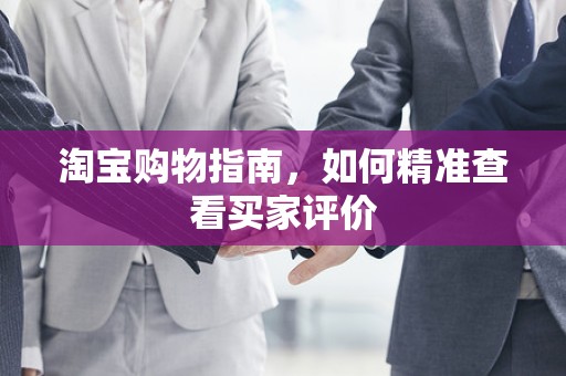 淘宝购物指南，如何精准查看买家评价