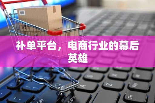 补单平台，电商行业的幕后英雄