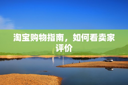淘宝购物指南，如何看卖家评价