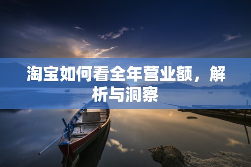 淘宝如何看全年营业额，解析与洞察