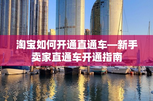 淘宝如何开通直通车—新手卖家直通车开通指南