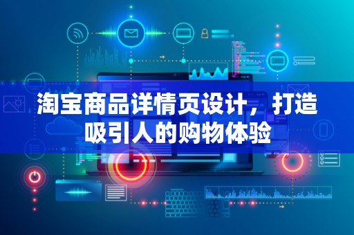 淘宝商品详情页设计，打造吸引人的购物体验