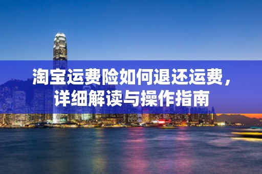 淘宝运费险如何退还运费，详细解读与操作指南