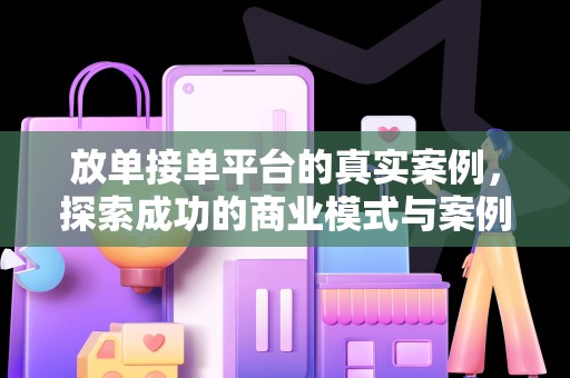 放单接单平台的真实案例，探索成功的商业模式与案例解析