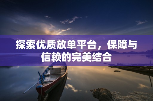 探索优质放单平台，保障与信赖的完美结合