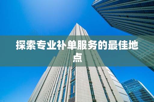探索专业补单服务的最佳地点