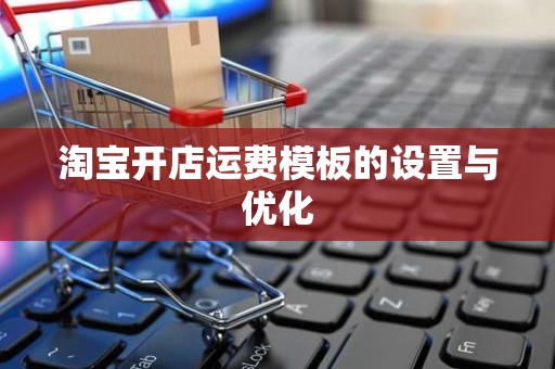 淘宝开店运费模板的设置与优化