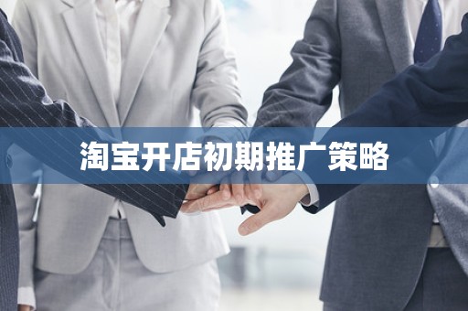 淘宝开店初期推广策略