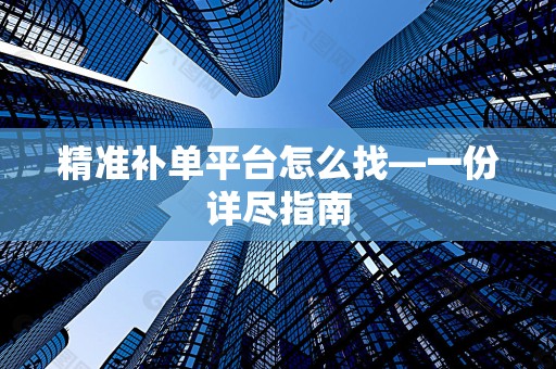 精准补单平台怎么找—一份详尽指南