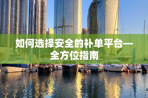 如何选择安全的补单平台—全方位指南