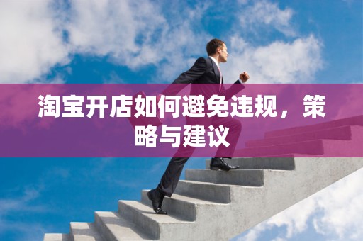 淘宝开店如何避免违规，策略与建议