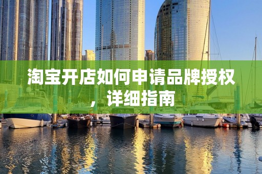 淘宝开店如何申请品牌授权，详细指南