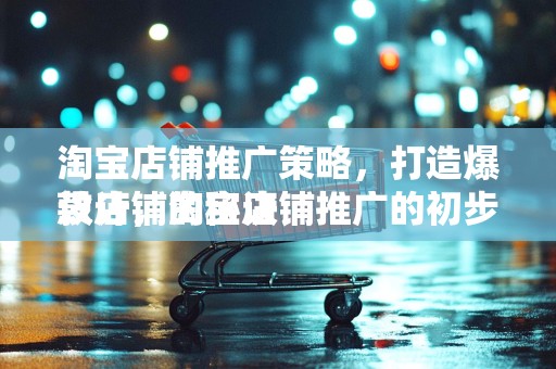 淘宝店铺推广策略，打造爆款店铺的秘诀
设计，淘宝店铺推广的初步策略