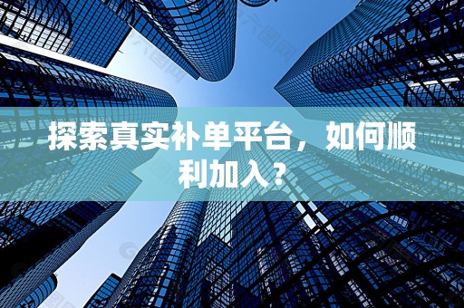 探索真实补单平台，如何顺利加入？