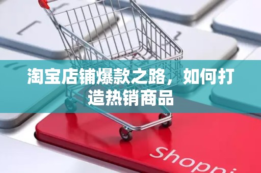 淘宝店铺爆款之路，如何打造热销商品