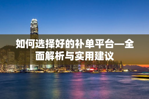 如何选择好的补单平台—全面解析与实用建议