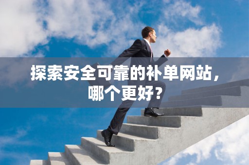 探索安全可靠的补单网站，哪个更好？