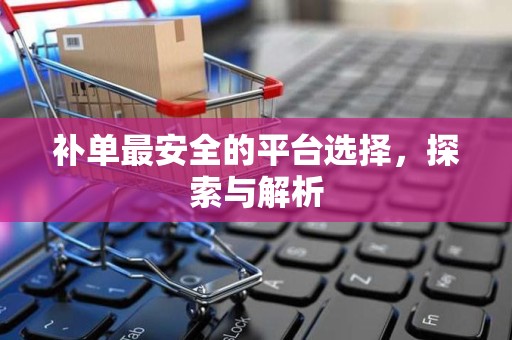 补单最安全的平台选择，探索与解析