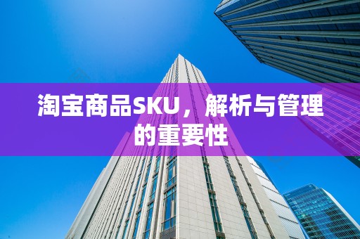 淘宝商品SKU，解析与管理的重要性
