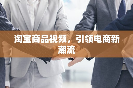 淘宝商品视频，引领电商新潮流