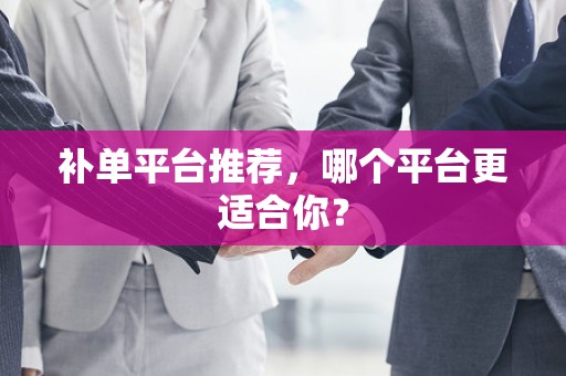 补单平台推荐，哪个平台更适合你？