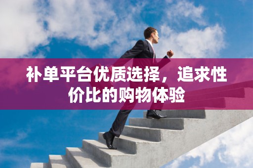 补单平台优质选择，追求性价比的购物体验