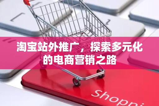 淘宝站外推广，探索多元化的电商营销之路