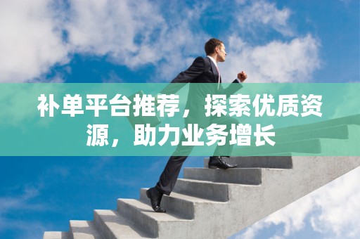 补单平台推荐，探索优质资源，助力业务增长