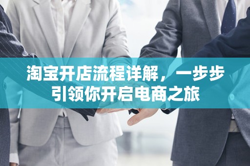 淘宝开店流程详解，一步步引领你开启电商之旅