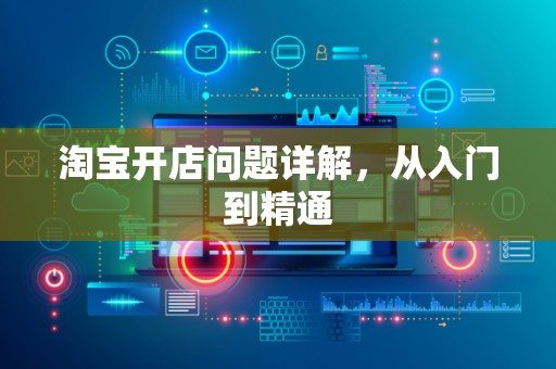 淘宝开店问题详解，从入门到精通